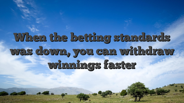 When the betting standards was down, you can withdraw winnings faster