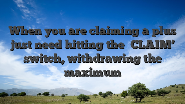 When you are claiming a plus just need hitting the �CLAIM’ switch, withdrawing the maximum