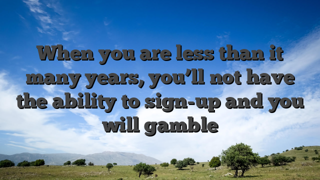 When you are less than it many years, you’ll not have the ability to sign-up and you will gamble