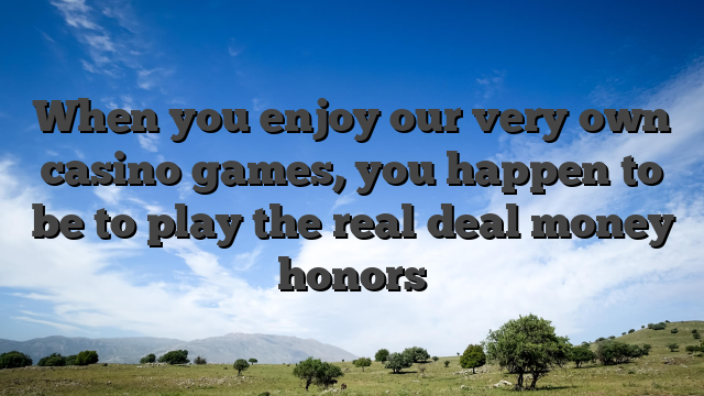 When you enjoy our very own casino games, you happen to be to play the real deal money honors