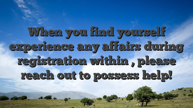 When you find yourself experience any affairs during registration within , please reach out to possess help!