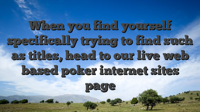 When you find yourself specifically trying to find such as titles, head to our live web based poker internet sites page