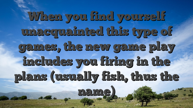 When you find yourself unacquainted this type of games, the new game play includes you firing in the plans (usually fish, thus the name)