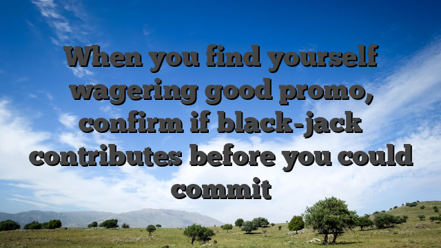 When you find yourself wagering good promo, confirm if black-jack contributes before you could commit