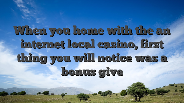 When you home with the an internet local casino, first thing you will notice was a bonus give