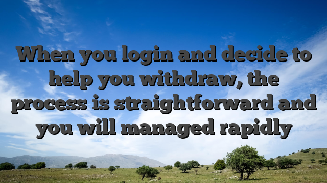 When you login and decide to help you withdraw, the process is straightforward and you will managed rapidly