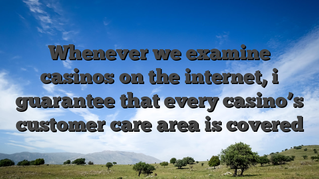 Whenever we examine casinos on the internet, i guarantee that every casino’s customer care area is covered