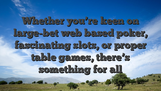 Whether you’re keen on large-bet web based poker, fascinating slots, or proper table games, there’s something for all