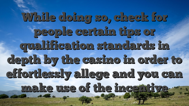 While doing so, check for people certain tips or qualification standards in depth by the casino in order to effortlessly allege and you can make use of the incentive
