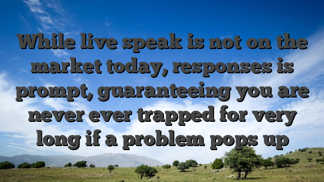 While live speak is not on the market today, responses is prompt, guaranteeing you are never ever trapped for very long if a problem pops up