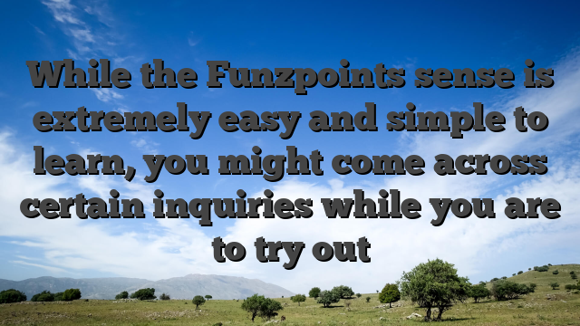 While the Funzpoints sense is extremely easy and simple to learn, you might come across certain inquiries while you are to try out