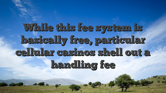 While this fee system is basically free, particular cellular casinos shell out a handling fee
