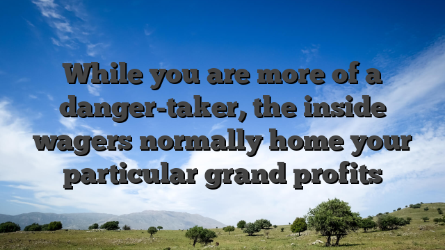 While you are more of a danger-taker, the inside wagers normally home your particular grand profits