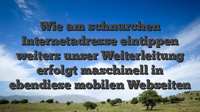 Wie am schnurchen Internetadresse eintippen weiters unser Weiterleitung erfolgt maschinell in ebendiese mobilen Webseiten