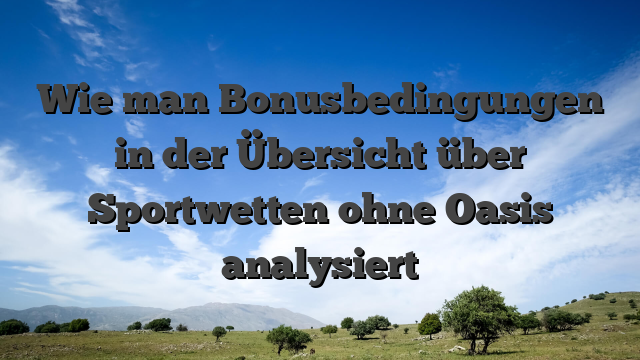 Wie man Bonusbedingungen in der Übersicht über Sportwetten ohne Oasis analysiert