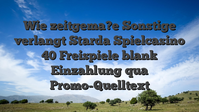 Wie zeitgema?e Sonstige verlangt Starda Spielcasino 40 Freispiele blank Einzahlung qua Promo-Quelltext