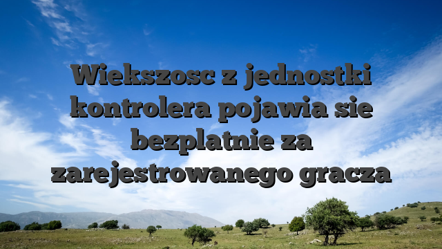Wiekszosc z jednostki kontrolera pojawia sie bezplatnie za zarejestrowanego gracza