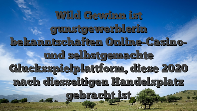 Wild Gewinn ist gunstgewerblerin bekanntschaften Online-Casino- und selbstgemachte Glucksspielplattform, diese 2020 nach diesseitigen Handelsplatz gebracht ist