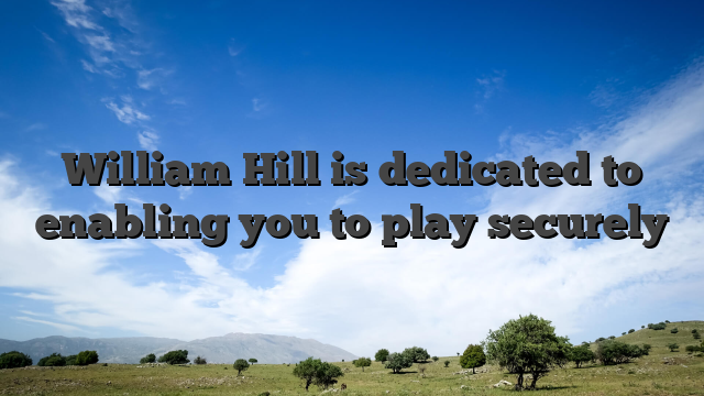 William Hill is dedicated to enabling you to play securely