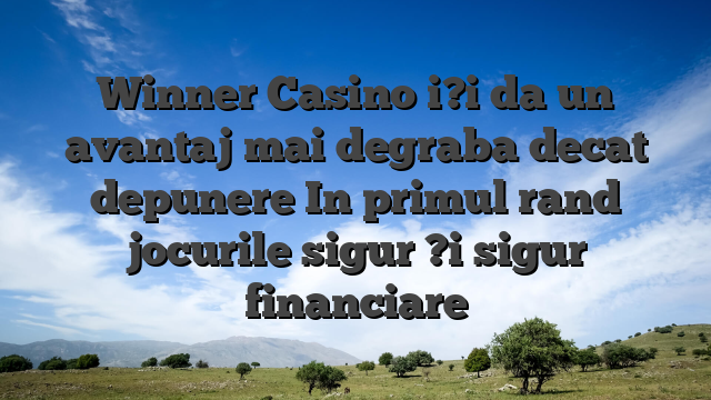 Winner Casino i?i da un avantaj mai degraba decat depunere In primul rand jocurile sigur ?i sigur financiare
