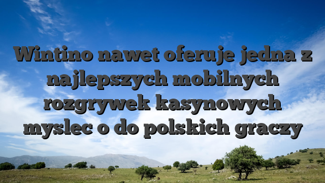 Wintino nawet oferuje jedna z najlepszych mobilnych rozgrywek kasynowych myslec o do polskich graczy