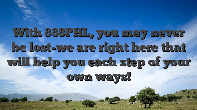With 888PHL, you may never be lost-we are right here that will help you each step of your own ways!