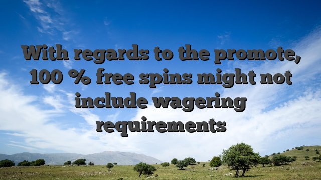 With regards to the promote, 100 % free spins might not include wagering requirements