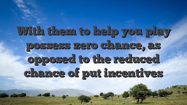 With them to help you play possess zero chance, as opposed to the reduced chance of put incentives