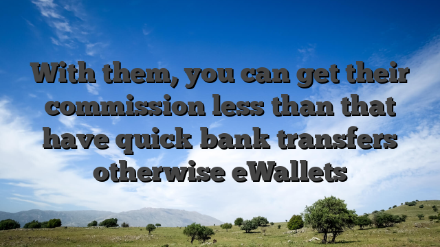 With them, you can get their commission less than that have quick bank transfers otherwise eWallets