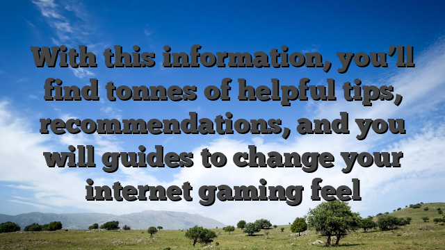 With this information, you’ll find tonnes of helpful tips, recommendations, and you will guides to change your internet gaming feel