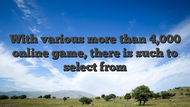 With various more than 4,000 online game, there is such to select from