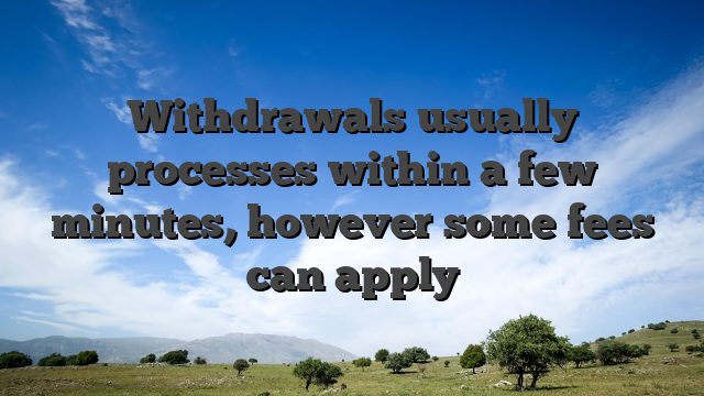 Withdrawals usually processes within a few minutes, however some fees can apply