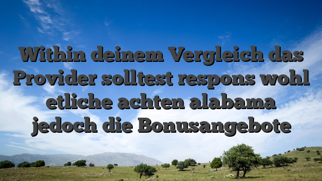 Within deinem Vergleich das Provider solltest respons wohl etliche achten alabama jedoch die Bonusangebote