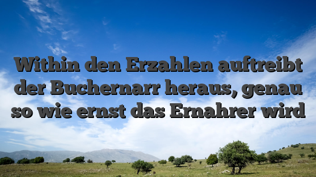 Within den Erzahlen auftreibt der Buchernarr heraus, genau so wie ernst das Ernahrer wird