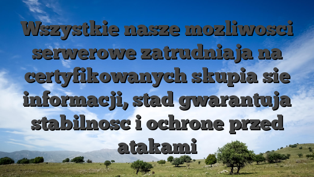 Wszystkie nasze mozliwosci serwerowe zatrudniaja na certyfikowanych skupia sie informacji, stad gwarantuja stabilnosc i ochrone przed atakami