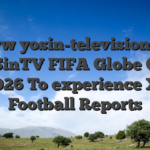 Www yosin-television.net YoSinTV FIFA Globe Cup 2026 To experience XI Football Reports