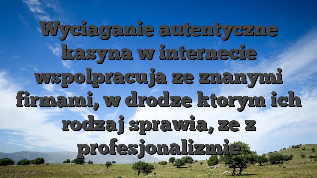 Wyciaganie autentyczne kasyna w internecie wspolpracuja ze znanymi firmami, w drodze ktorym ich rodzaj sprawia, ze z profesjonalizmie