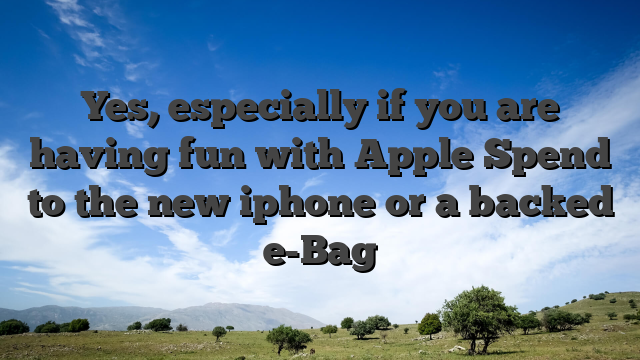 Yes, especially if you are having fun with Apple Spend to the new iphone or a backed e-Bag