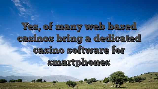 Yes, of many web based casinos bring a dedicated casino software for smartphones