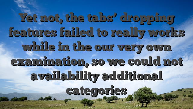 Yet not, the tabs’ dropping features failed to really works while in the our very own examination, so we could not availability additional categories