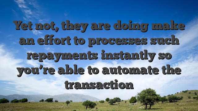 Yet not, they are doing make an effort to processes such repayments instantly so you’re able to automate the transaction