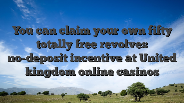You can claim your own fifty totally free revolves no-deposit incentive at United kingdom online casinos
