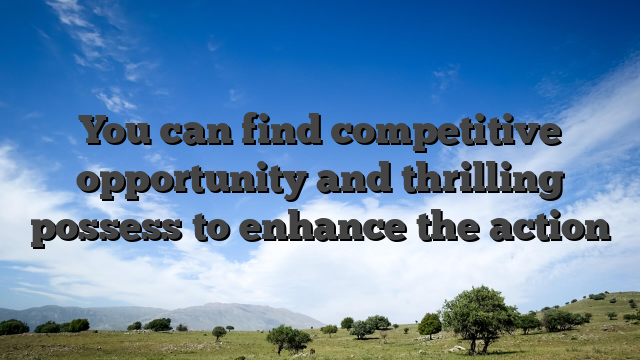 You can find competitive opportunity and thrilling possess to enhance the action