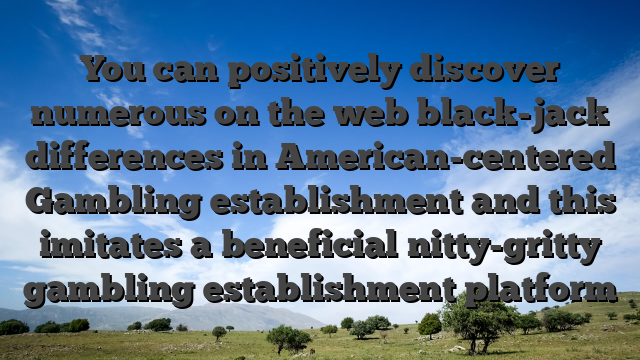 You can positively discover numerous on the web black-jack differences in American-centered Gambling establishment and this imitates a beneficial nitty-gritty gambling establishment platform