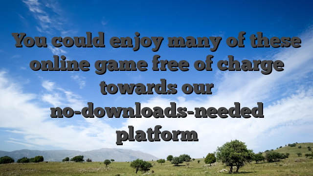 You could enjoy many of these online game free of charge towards our no-downloads-needed platform
