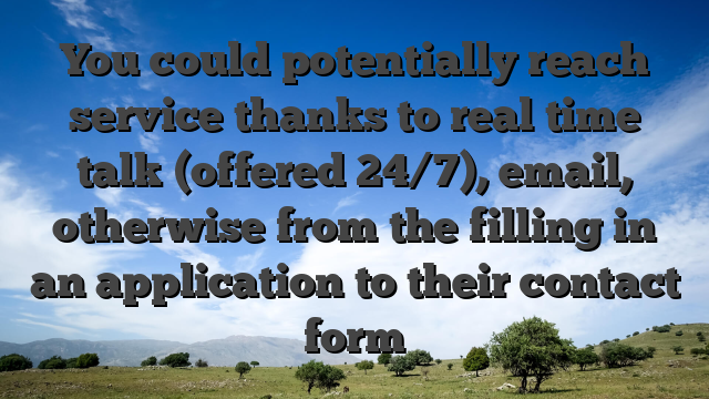 You could potentially reach service thanks to real time talk (offered 24/7), email, otherwise from the filling in an application to their contact form
