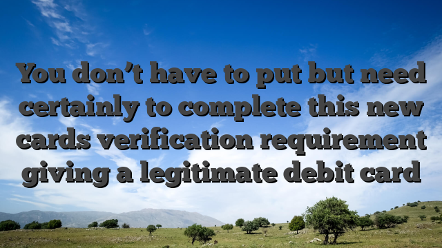 You don’t have to put but need certainly to complete this new cards verification requirement giving a legitimate debit card