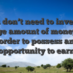 You don’t need to invest a large amount of money in order to possess an opportunity to earn