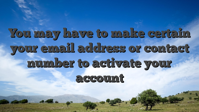 You may have to make certain your email address or contact number to activate your account