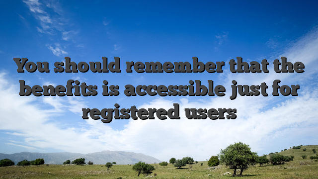 You should remember that the benefits is accessible just for registered users